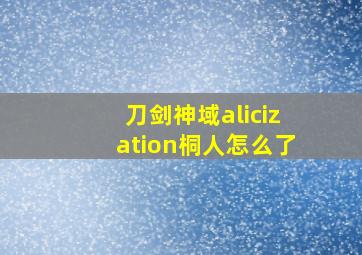 刀剑神域alicization桐人怎么了