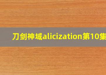 刀剑神域alicization第10集