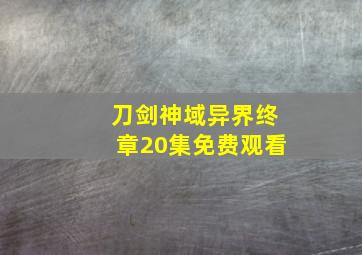 刀剑神域异界终章20集免费观看