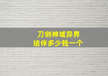 刀剑神域异界结伴多少钱一个