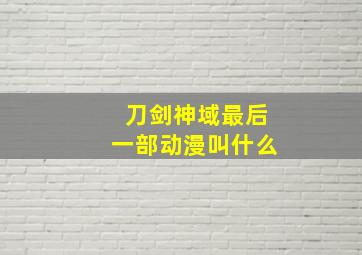 刀剑神域最后一部动漫叫什么