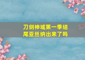 刀剑神域第一季结尾亚丝纳出来了吗