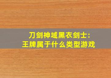 刀剑神域黑衣剑士:王牌属于什么类型游戏