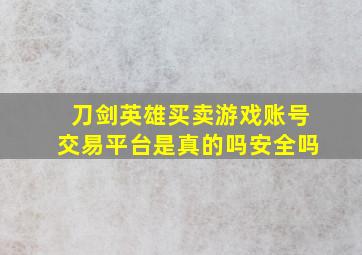 刀剑英雄买卖游戏账号交易平台是真的吗安全吗