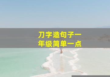 刀字造句子一年级简单一点