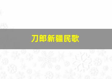 刀郎新疆民歌