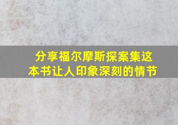 分享福尔摩斯探案集这本书让人印象深刻的情节