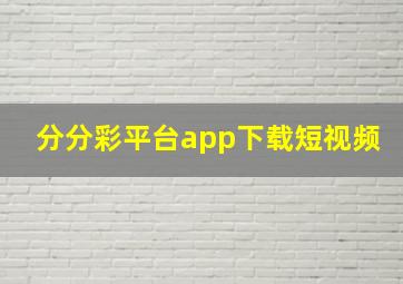 分分彩平台app下载短视频