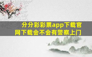 分分彩彩票app下载官网下载会不会有警察上门