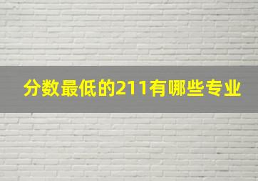 分数最低的211有哪些专业