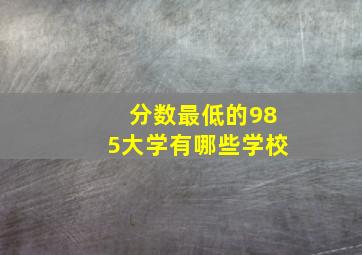 分数最低的985大学有哪些学校