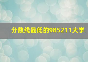 分数线最低的985211大学