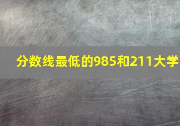 分数线最低的985和211大学