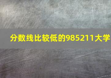 分数线比较低的985211大学