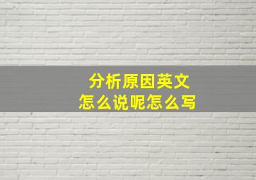 分析原因英文怎么说呢怎么写