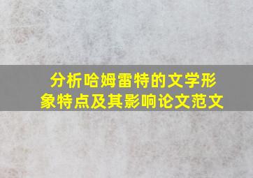 分析哈姆雷特的文学形象特点及其影响论文范文