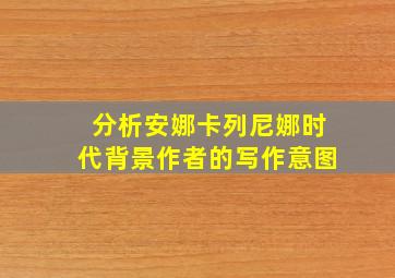 分析安娜卡列尼娜时代背景作者的写作意图