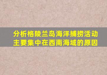 分析格陵兰岛海洋捕捞活动主要集中在西南海域的原因