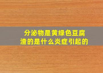 分泌物是黄绿色豆腐渣的是什么炎症引起的