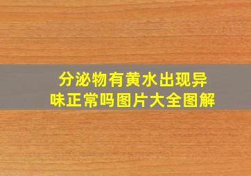 分泌物有黄水出现异味正常吗图片大全图解