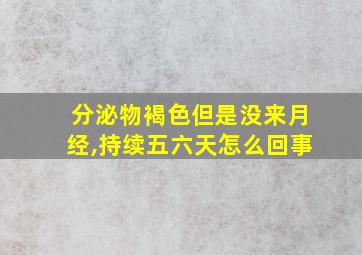 分泌物褐色但是没来月经,持续五六天怎么回事