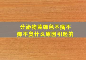 分泌物黄绿色不痛不痒不臭什么原因引起的