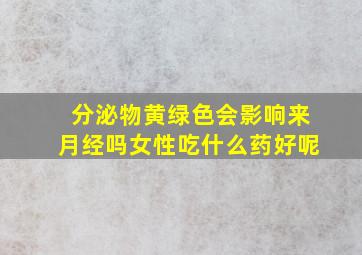 分泌物黄绿色会影响来月经吗女性吃什么药好呢