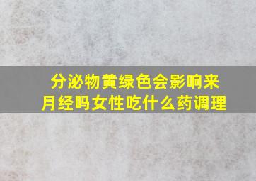 分泌物黄绿色会影响来月经吗女性吃什么药调理