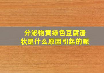 分泌物黄绿色豆腐渣状是什么原因引起的呢