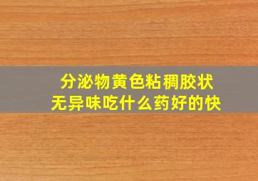 分泌物黄色粘稠胶状无异味吃什么药好的快