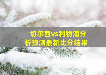 切尔西vs利物浦分析预测最新比分结果