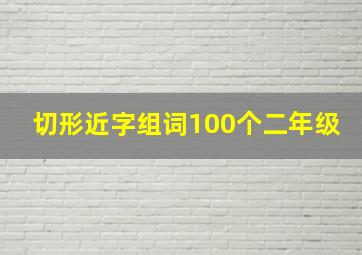 切形近字组词100个二年级