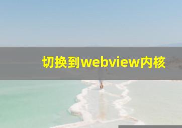 切换到webview内核