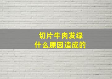 切片牛肉发绿什么原因造成的