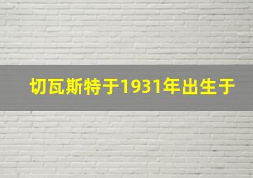 切瓦斯特于1931年出生于