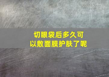 切眼袋后多久可以敷面膜护肤了呢