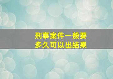 刑事案件一般要多久可以出结果