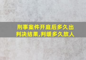 刑事案件开庭后多久出判决结果,判缓多久放人