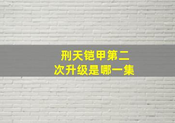 刑天铠甲第二次升级是哪一集