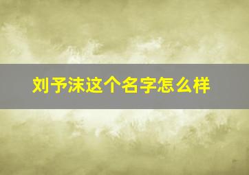 刘予沫这个名字怎么样