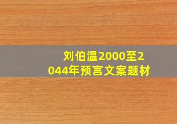 刘伯温2000至2044年预言文案题材