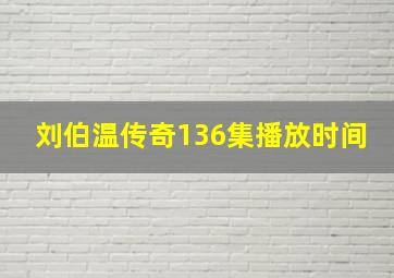 刘伯温传奇136集播放时间