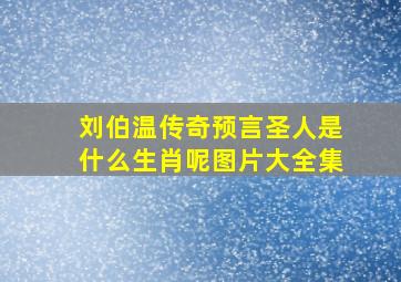 刘伯温传奇预言圣人是什么生肖呢图片大全集