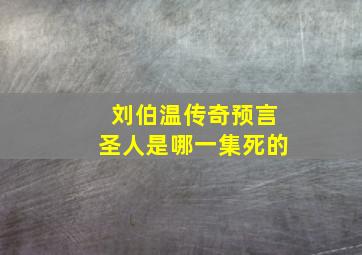 刘伯温传奇预言圣人是哪一集死的