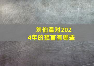 刘伯温对2024年的预言有哪些