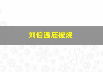 刘伯温庙被烧