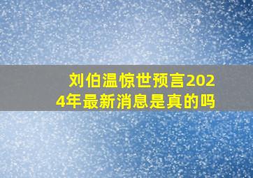 刘伯温惊世预言2024年最新消息是真的吗