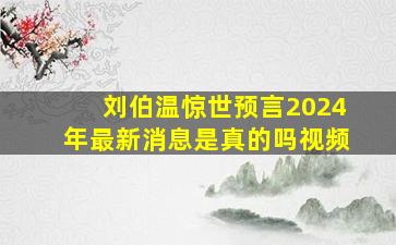 刘伯温惊世预言2024年最新消息是真的吗视频