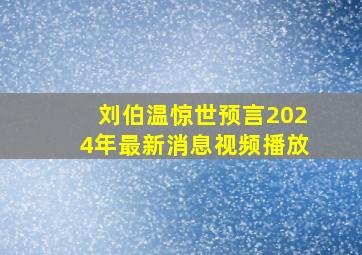 刘伯温惊世预言2024年最新消息视频播放