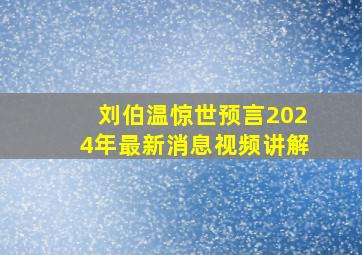 刘伯温惊世预言2024年最新消息视频讲解